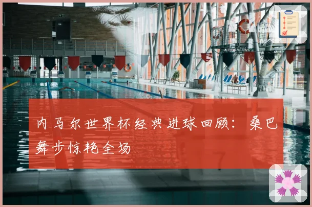 内马尔世界杯经典进球回顾:桑巴舞步惊艳全场