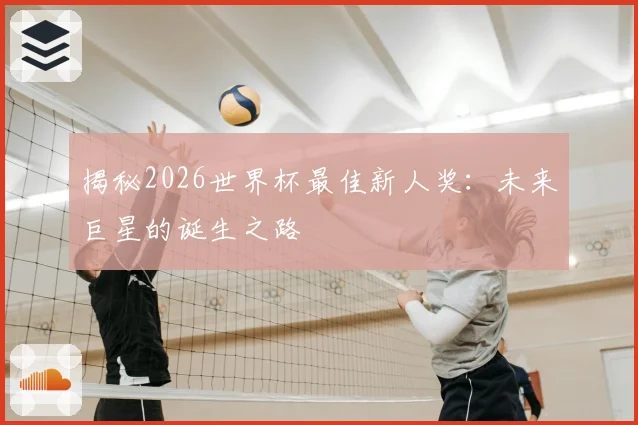 揭秘2026世界杯最佳新人奖:未来巨星的诞生之路