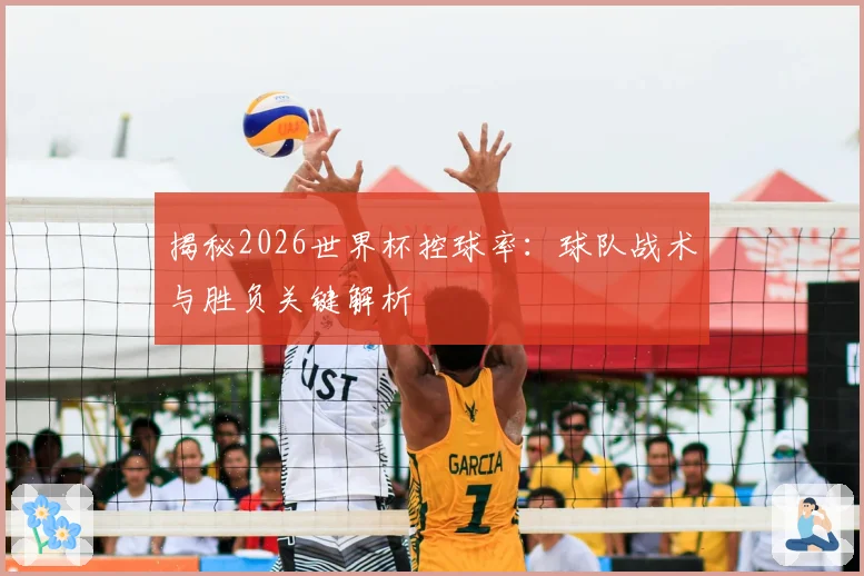 揭秘2026世界杯控球率：球队战术与胜负关键解析