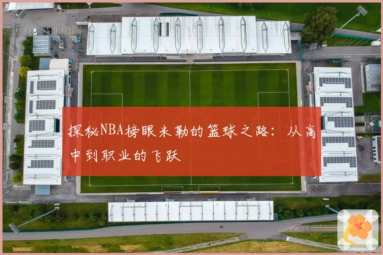 探秘NBA榜眼米勒的篮球之路:从高中到职业的飞跃
