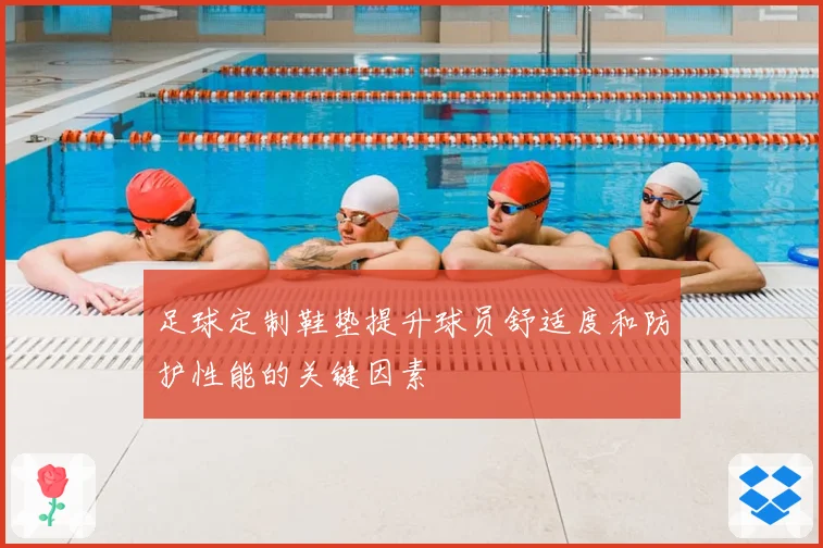 足球定制鞋垫提升球员舒适度和防护性能的关键因素
